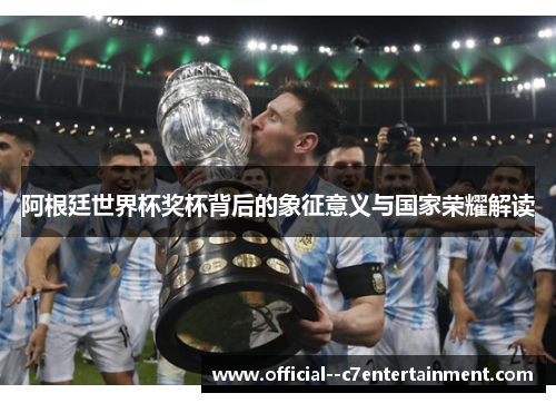 阿根廷世界杯奖杯背后的象征意义与国家荣耀解读