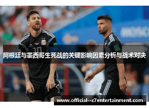 阿根廷与墨西哥生死战的关键影响因素分析与战术对决