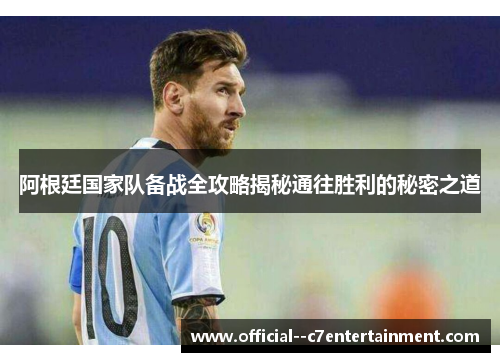 阿根廷国家队备战全攻略揭秘通往胜利的秘密之道