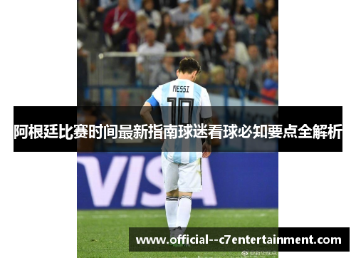 阿根廷比赛时间最新指南球迷看球必知要点全解析