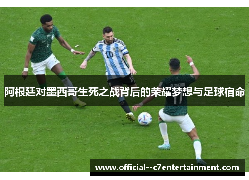 阿根廷对墨西哥生死之战背后的荣耀梦想与足球宿命