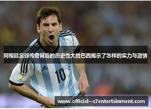 阿根廷足球传奇背后的历史性大胜巴西揭示了怎样的实力与激情