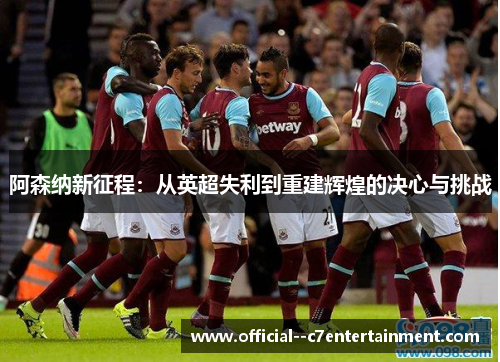 阿森纳新征程：从英超失利到重建辉煌的决心与挑战