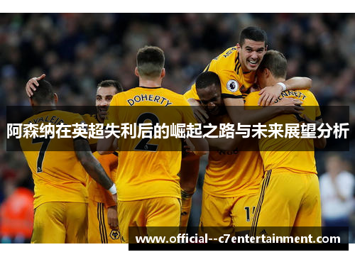 阿森纳在英超失利后的崛起之路与未来展望分析