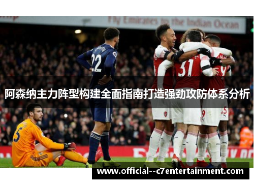 阿森纳主力阵型构建全面指南打造强劲攻防体系分析