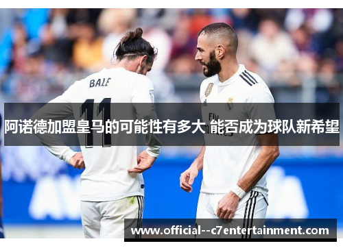 阿诺德加盟皇马的可能性有多大 能否成为球队新希望