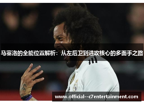 马塞洛的全能位置解析：从左后卫到进攻核心的多面手之路