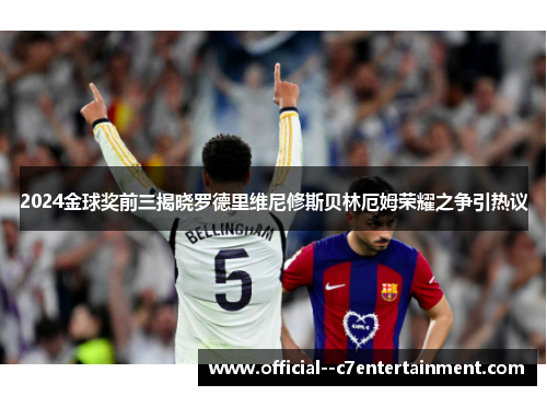 2024金球奖前三揭晓罗德里维尼修斯贝林厄姆荣耀之争引热议 2024金球奖前三揭晓罗德里维尼修斯贝林厄姆荣耀之争引热议