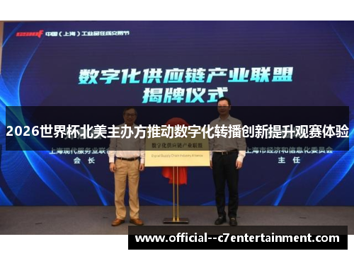 2026世界杯北美主办方推动数字化转播创新提升观赛体验 2026世界杯北美主办方推动数字化转播创新提升观赛体验