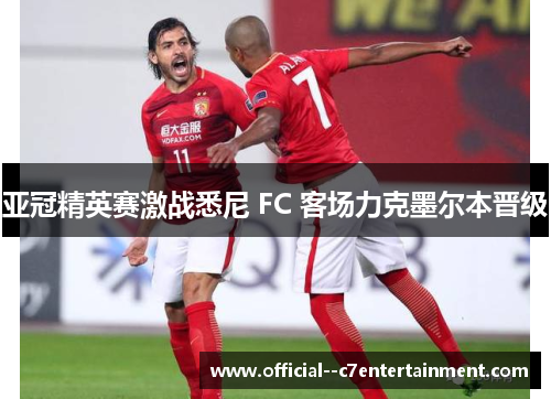 亚冠精英赛激战悉尼 FC 客场力克墨尔本晋级