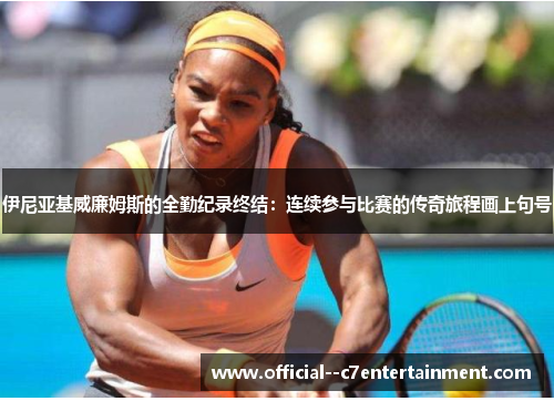 伊尼亚基威廉姆斯的全勤纪录终结：连续参与比赛的传奇旅程画上句号