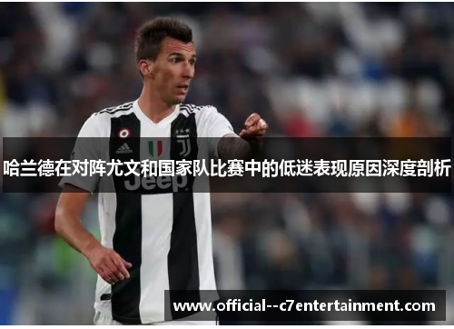 哈兰德在对阵尤文和国家队比赛中的低迷表现原因深度剖析 哈兰德在对阵尤文和国家队比赛中的低迷表现原因深度剖析