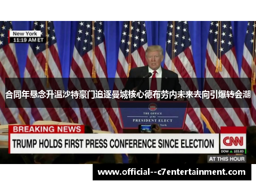 合同年悬念升温沙特豪门追逐曼城核心德布劳内未来去向引爆转会潮