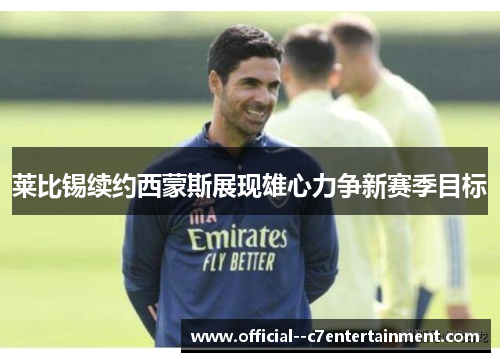 莱比锡续约西蒙斯展现雄心力争新赛季目标 莱比锡续约西蒙斯展现雄心力争新赛季目标