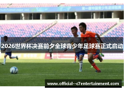 2026世界杯决赛前夕全球青少年足球赛正式启动