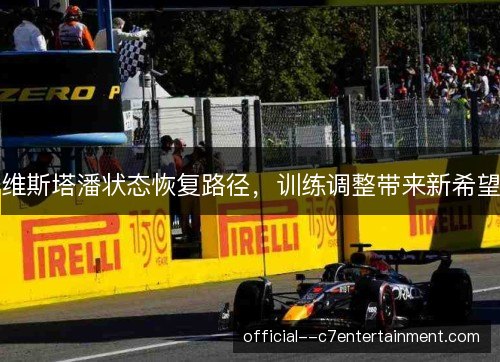 维斯塔潘状态恢复路径,训练调整带来新希望 维斯塔潘状态恢复路径,训练调整带来新希望