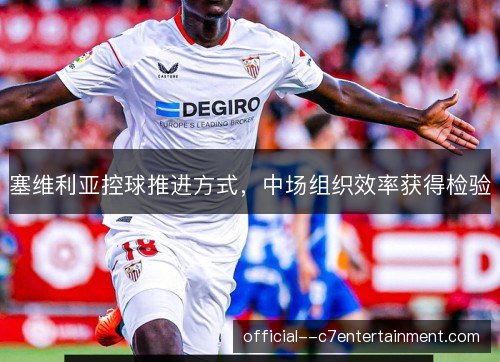 塞维利亚控球推进方式，中场组织效率获得检验